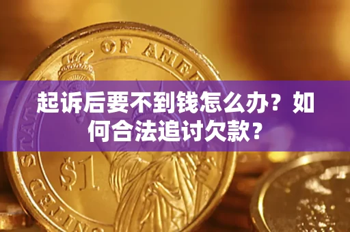 济南起诉后要不到钱怎么办？如何合法追讨欠款？