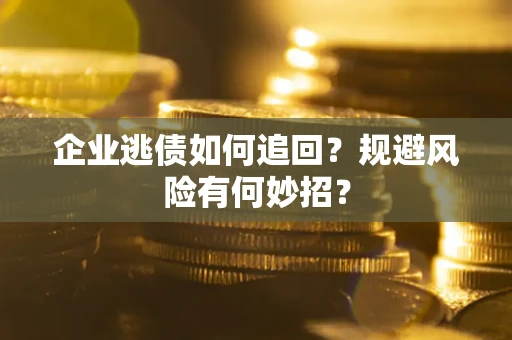 济南企业逃债如何追回？规避风险有何妙招？