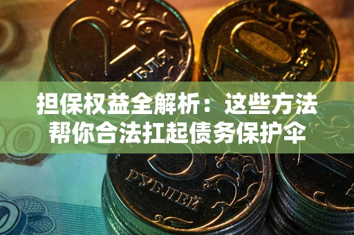 济南担保权益全解析：这些方法帮你合法扛起债务保护伞