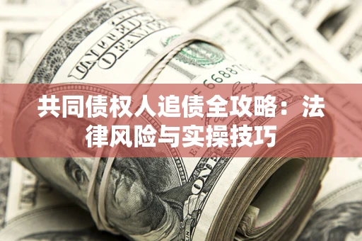 济南共同债权人追债全攻略：法律风险与实操技巧
