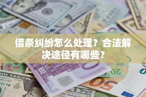 济南借条纠纷怎么处理？合法解决途径有哪些？