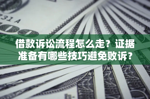 济南借款诉讼流程怎么走？证据准备有哪些技巧避免败诉？