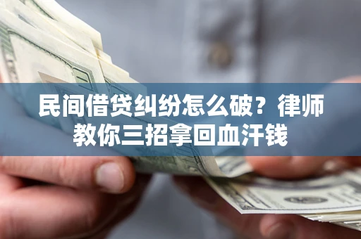 济南民间借贷纠纷怎么破？律师教你三招拿回血汗钱