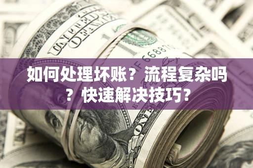 济南如何处理坏账？流程复杂吗？快速解决技巧？