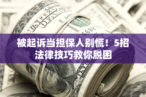 济南被起诉当担保人别慌！5招法律技巧救你脱困