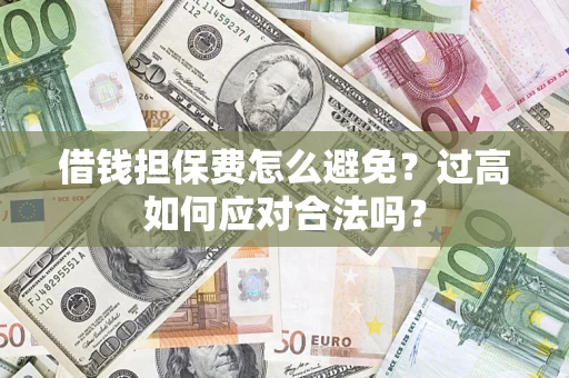 济南借钱担保费怎么避免？过高如何应对合法吗？