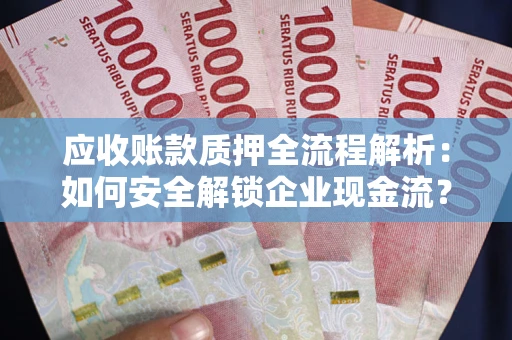 济南应收账款质押全流程解析：如何安全解锁企业现金流？