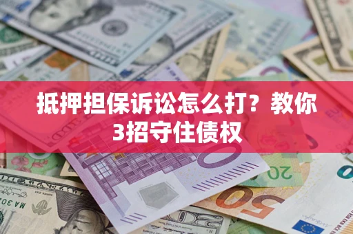 济南抵押担保诉讼怎么打？教你3招守住债权