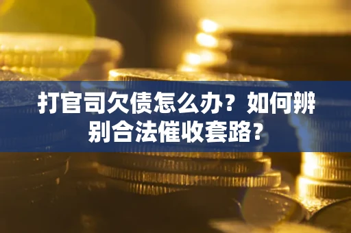 济南打官司欠债怎么办？如何辨别合法催收套路？