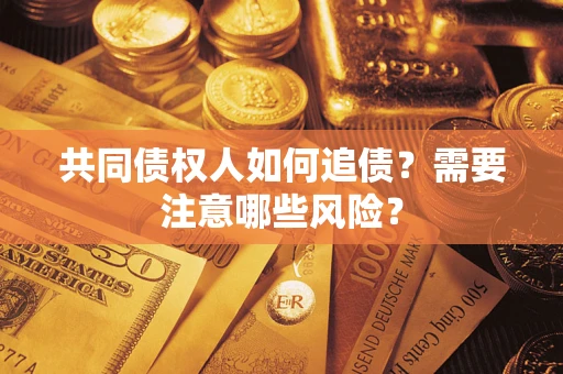 济南共同债权人如何追债？需要注意哪些风险？