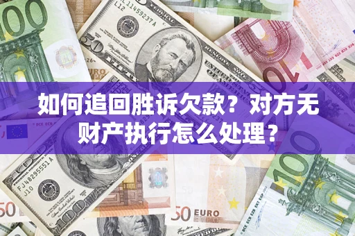 济南如何追回胜诉欠款？对方无财产执行怎么处理？