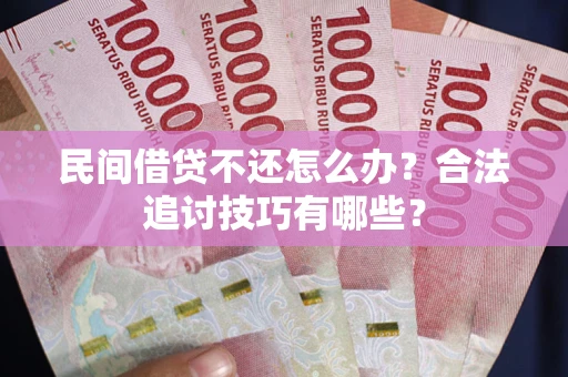 济南民间借贷不还怎么办？合法追讨技巧有哪些？