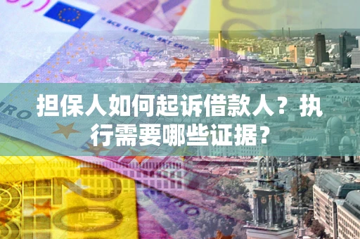 济南担保人如何起诉借款人？执行需要哪些证据？