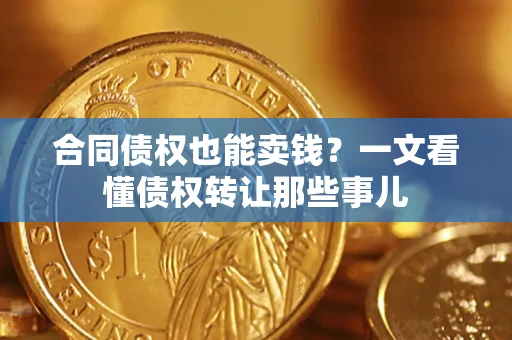 济南合同债权也能卖钱？一文看懂债权转让那些事儿