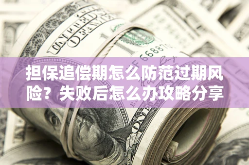 济南担保追偿期怎么防范过期风险？失败后怎么办攻略分享