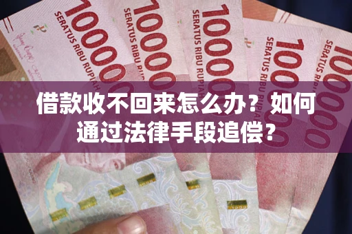 济南借款收不回来怎么办？如何通过法律手段追偿？