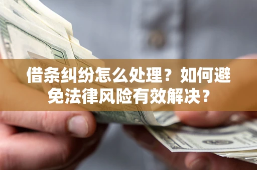 济南借条纠纷怎么处理？如何避免法律风险有效解决？