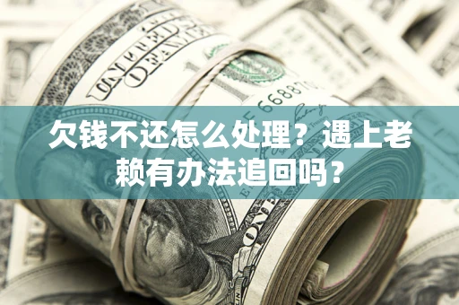 济南欠钱不还怎么处理？遇上老赖有办法追回吗？