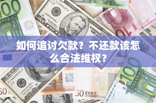 济南如何追讨欠款？不还款该怎么合法维权？