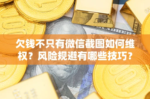 济南欠钱不只有微信截图如何维权？风险规避有哪些技巧？