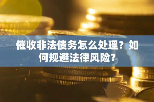 济南催收非法债务怎么处理？如何规避法律风险？