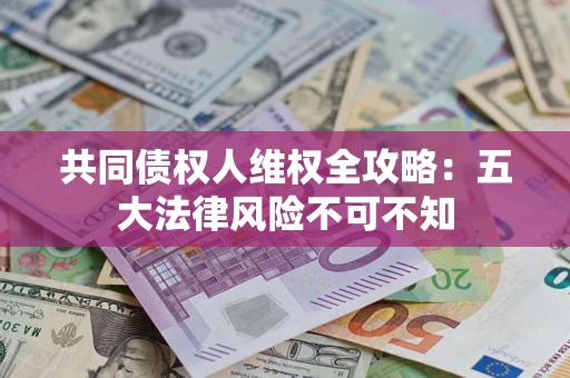 济南共同债权人维权全攻略：五大法律风险不可不知
