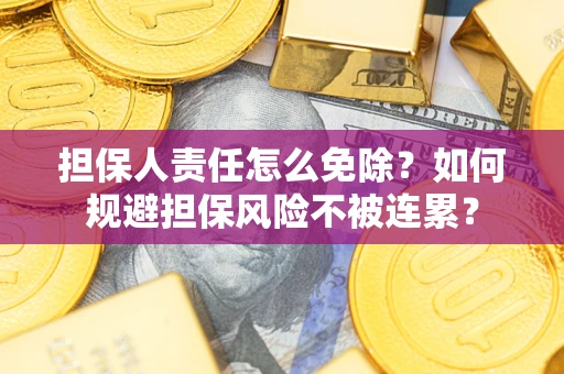 济南担保人责任怎么免除？如何规避担保风险不被连累？