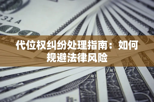 济南代位权纠纷处理指南：如何规避法律风险