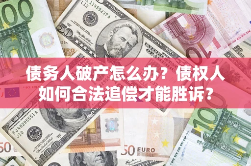济南债务人破产怎么办？债权人如何合法追偿才能胜诉？
