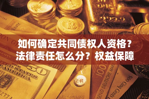 济南如何确定共同债权人资格？法律责任怎么分？权益保障技巧揭秘！
