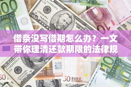 济南借条没写借期怎么办？一文带你理清还款期限的法律规则
