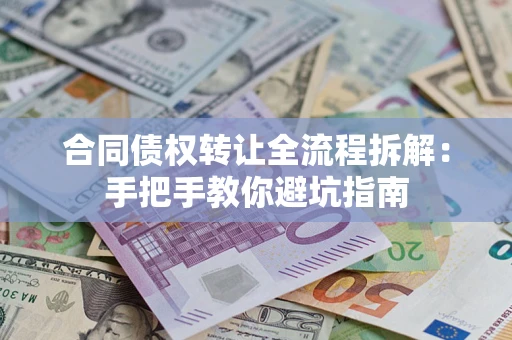 济南合同债权转让全流程拆解：手把手教你避坑指南