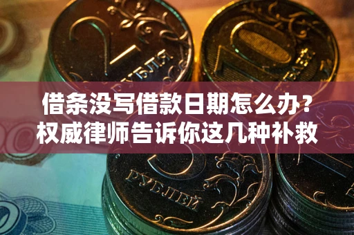 济南借条没写借款日期怎么办？权威律师告诉你这几种补救方法！