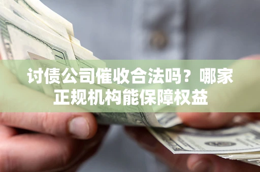济南讨债公司催收合法吗？哪家正规机构能保障权益