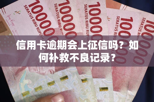 济南信用卡逾期会上征信吗？如何补救不良记录？