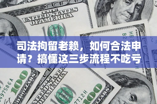 济南司法拘留老赖，如何合法申请？搞懂这三步流程不吃亏！