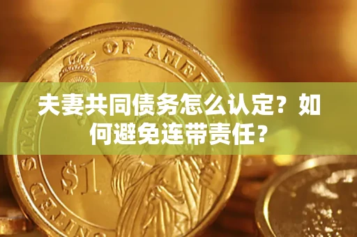 济南夫妻共同债务怎么认定？如何避免连带责任？