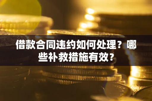 济南借款合同违约如何处理？哪些补救措施有效？