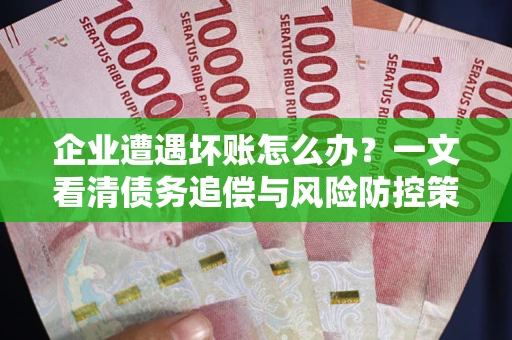 济南企业遭遇坏账怎么办？一文看清债务追偿与风险防控策略