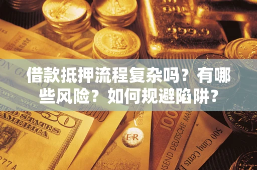 济南借款抵押流程复杂吗？有哪些风险？如何规避陷阱？