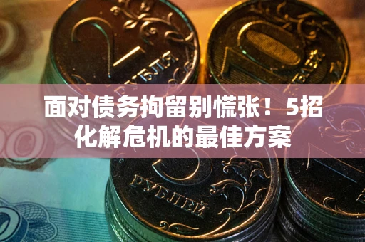 济南面对债务拘留别慌张！5招化解危机的最佳方案