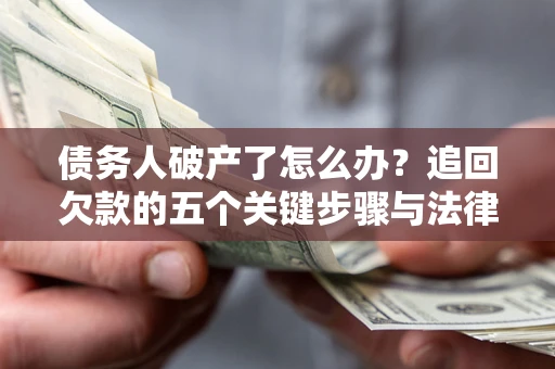济南债务人破产了怎么办？追回欠款的五个关键步骤与法律策略