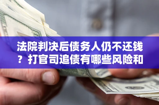 济南法院判决后债务人仍不还钱？打官司追债有哪些风险和技巧？