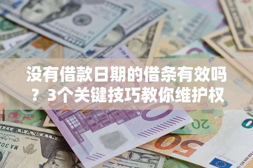 济南没有借款日期的借条有效吗？3个关键技巧教你维护权益