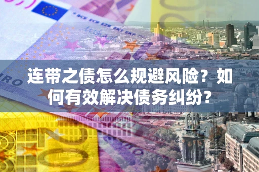 济南连带之债怎么规避风险？如何有效解决债务纠纷？