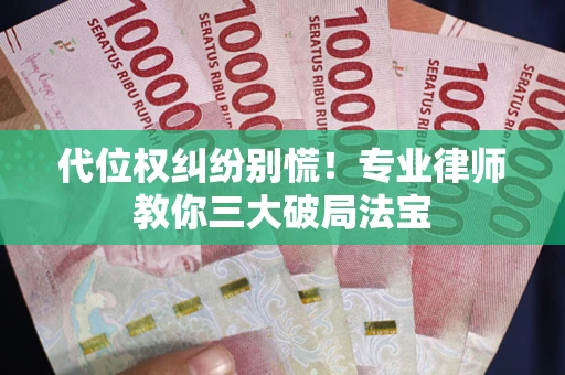济南代位权纠纷别慌！专业律师教你三大破局法宝