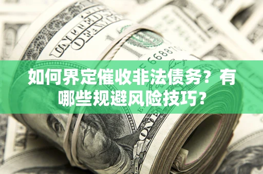 济南如何界定催收非法债务？有哪些规避风险技巧？