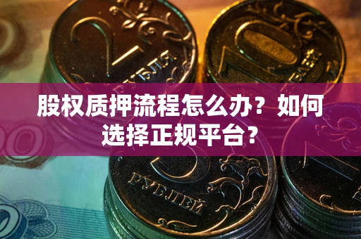济南股权质押流程怎么办？如何选择正规平台？