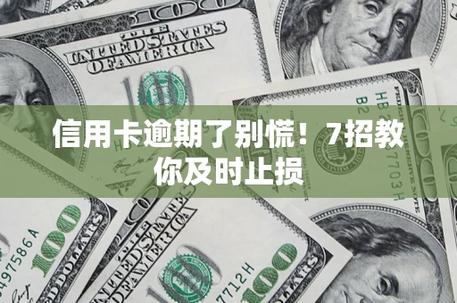 济南信用卡逾期了别慌！7招教你及时止损