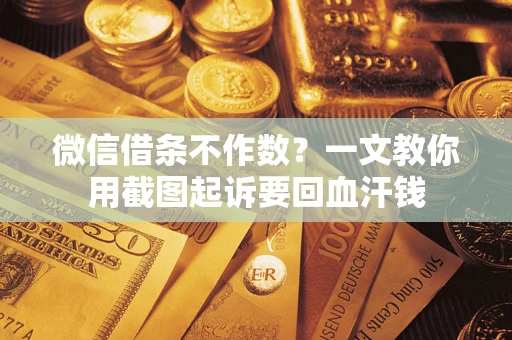 济南微信借条不作数？一文教你用截图起诉要回血汗钱